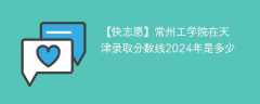 常州工学院在天津录取分数线2024年是多少（2024~2022近三年分数位次）
