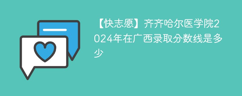 【快志愿】齐齐哈尔医学院2024年在广西录取分数线是多少