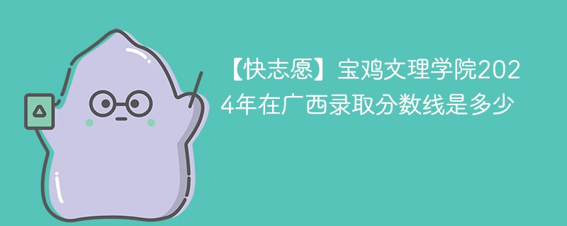 宝鸡文理学院2024年在广西录取分数线是多少（2024~2022近三年分数位次）