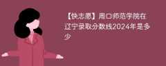 周口师范学院在辽宁录取分数线2024年是多少（2024~2022近三年分数位次）
