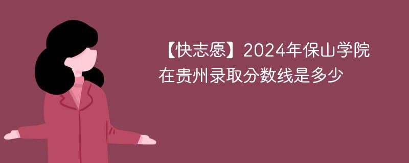 2024年保山学院在贵州录取分数线是多少（2024~2022近三年分数位次）