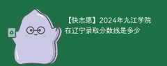 2024年九江学院在辽宁录取分数线是多少（2023~2021近三年分数位次）