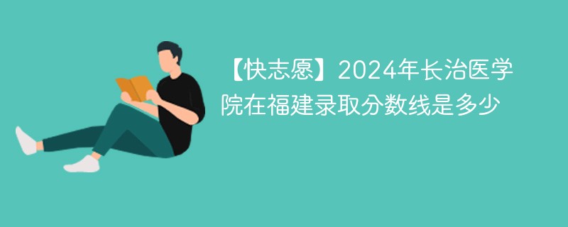 2024年长治医学院在福建录取分数线是多少（2024~2022近三年分数位次）
