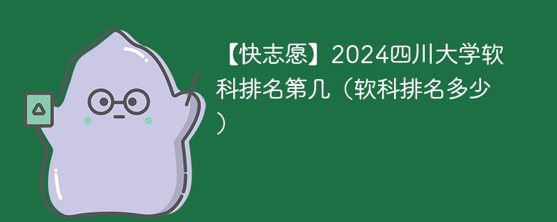 【快志愿】2024四川大学软科排名第几（软科排名多少）