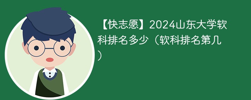 【快志愿】2024山东大学软科排名多少（软科排名第几）