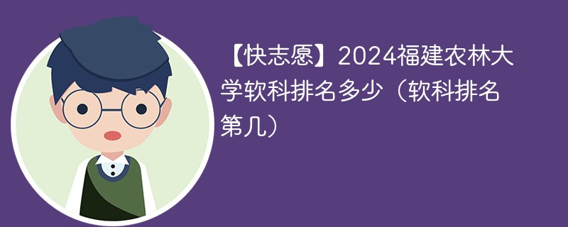 【快志愿】2024福建农林大学软科排名多少（软科排名第几）