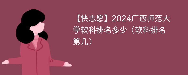 【快志愿】2024广西师范大学软科排名多少（软科排名第几）