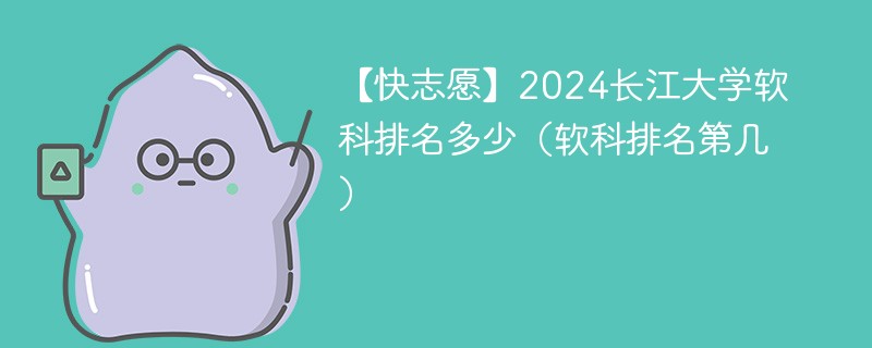 【快志愿】2024长江大学软科排名多少（软科排名第几）