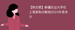 新疆农业大学在上海录取分数线2024年是多少（2024~2022近三年分数位次）
