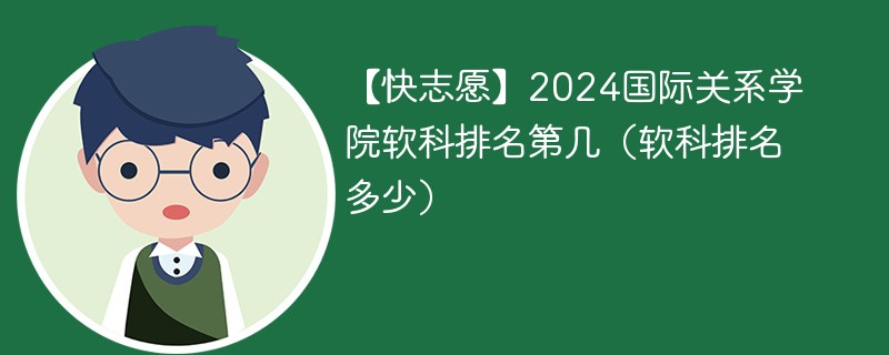 【快志愿】2024国际关系学院软科排名第几（软科排名多少）