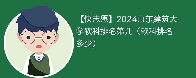 【快志愿】2024山东建筑大学软科排名第几（软科排名多少）