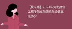 2024年河北建筑工程学院在陕西录取分数线是多少（2023~2021近三年分数位次）