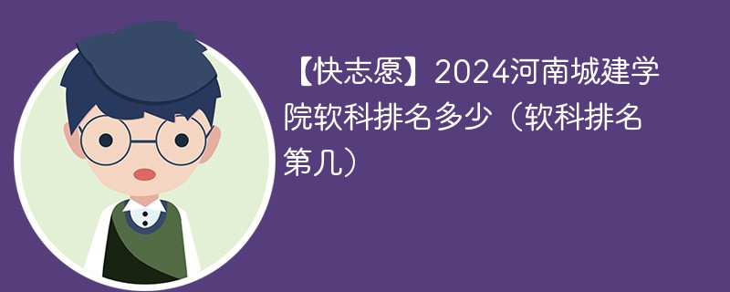 【快志愿】2024河南城建学院软科排名多少（软科排名第几）