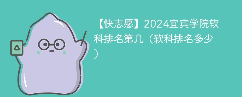 【快志愿】2024宜宾学院软科排名第几（软科排名多少）