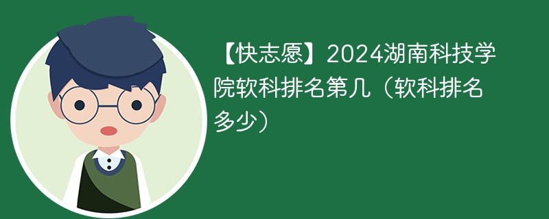 【快志愿】2024湖南科技学院软科排名第几（软科排名多少）