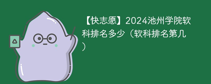 【快志愿】2024池州学院软科排名多少（软科排名第几）