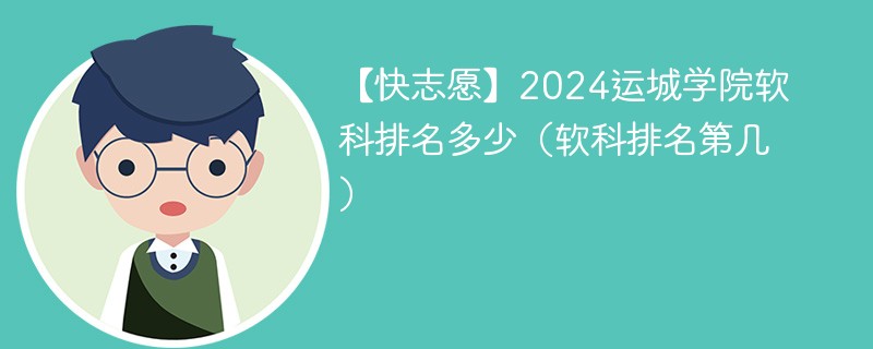 【快志愿】2024运城学院软科排名多少（软科排名第几）