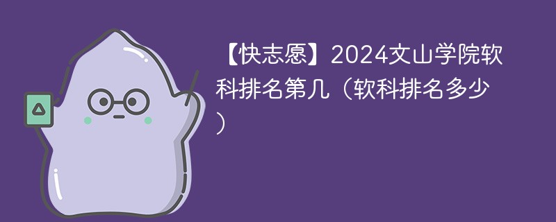 【快志愿】2024文山学院软科排名第几（软科排名多少）