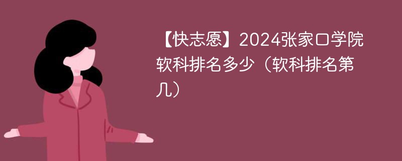 【快志愿】2024张家口学院软科排名多少（软科排名第几）