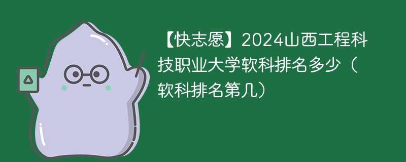 【快志愿】2024山西工程科技职业大学软科排名多少（软科排名第几）