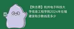 杭州电子科技大学信息工程学院2024年在福建录取分数线是多少（2024~2022近三年分数位次）