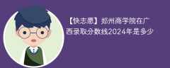 郑州商学院在广西录取分数线2024年是多少（2023~2021近三年分数位次）