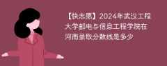 2024年武汉工程大学邮电与信息工程学院在河南录取分数线是多少（2023~2021近三年分数位次）