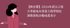 2024年武汉工程大学邮电与信息工程学院在湖南录取分数线是多少（2023~2021近三年分数位次）