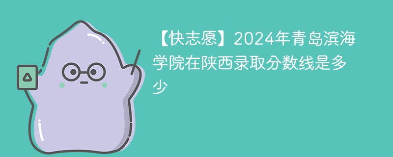 【快志愿】2024年青岛滨海学院在陕西录取分数线是多少