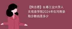 长春工业大学人文信息学院2024年在河南录取分数线是多少（2023~2021近三年分数位次）