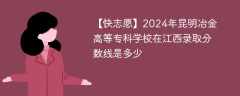 2024年昆明冶金高等专科学校在江西录取分数线是多少（2024~2022近三年分数位次）