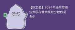2024年扬州市职业大学在甘肃录取分数线是多少（2024~2022近三年分数位次）