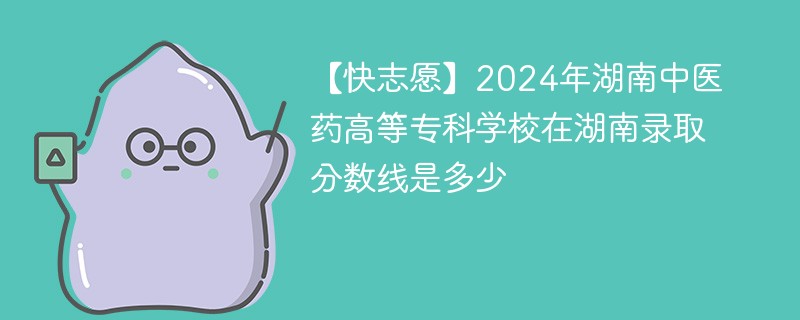 2024年湖南中医药高等专科学校在湖南录取分数线是多少（2024~2022近三年分数位次）