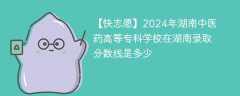 2024年湖南中医药高等专科学校在湖南录取分数线是多少（2024~2022近三年分数位次）