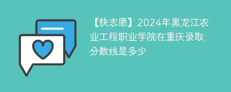 2024年黑龙江农业工程职业学院在重庆录取分数线是多少（2024~2022近三年分数位次）