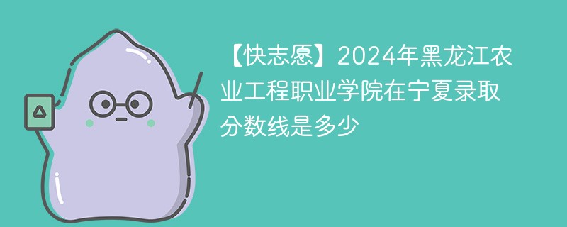 2024年黑龙江农业工程职业学院在宁夏录取分数线是多少（2024~2022近三年分数位次）