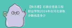 石家庄信息工程职业学院2024年在河北录取分数线是多少（2023~2021近三年分数位次）