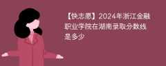 2024年浙江金融职业学院在湖南录取分数线是多少（2023~2021近三年分数位次）