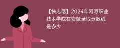 2024年河源职业技术学院在安徽录取分数线是多少（2023~2021近三年分数位次）