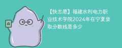 福建水利电力职业技术学院2024年在宁夏录取分数线是多少（2023~2021近三年分数位次）