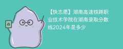湖南高速铁路职业技术学院在湖南录取分数线2024年是多少（2024~2022近三年分数位次）
