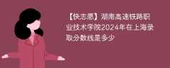 湖南高速铁路职业技术学院2024年在上海录取分数线是多少（2023~2021近三年分数位次）