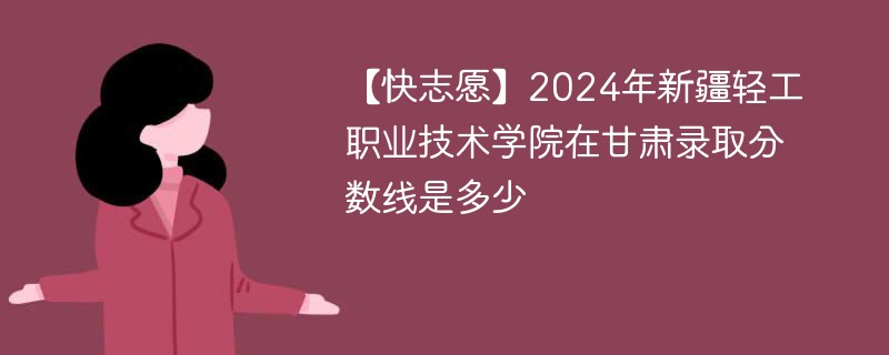2024年新疆轻工职业技术学院在甘肃录取分数线是多少（2024~2022近三年分数位次）