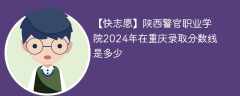 陕西警察学院2024年在重庆录取分数线是多少（2024~2022近三年分数位次）