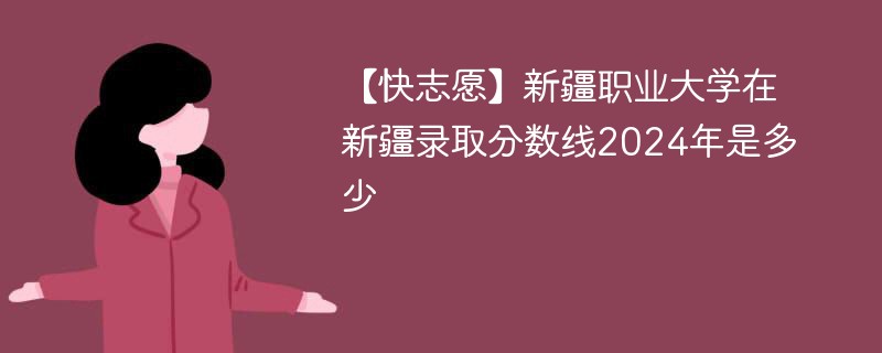 新疆职业大学在新疆录取分数线2024年是多少（2024~2022近三年分数位次）