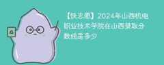 2024年山西机电职业技术学院在山西录取分数线是多少（2024~2022近三年分数位次）