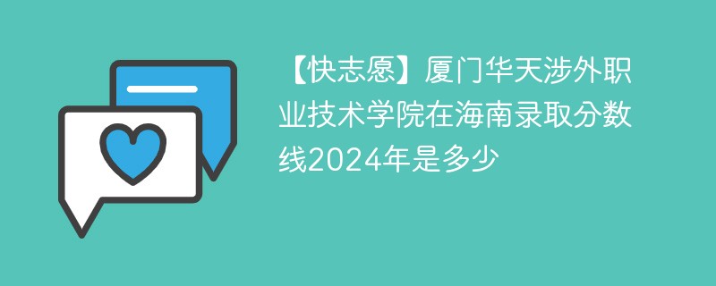 【快志愿】厦门华天涉外职业技术学院在海南录取分数线2024年是多少