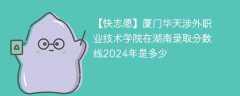 厦门华天涉外职业技术学院在湖南录取分数线2024年是多少（2023~2021近三年分数位次）