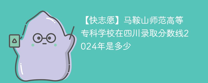 马鞍山师范高等专科学校在四川录取分数线2024年是多少（2024~2022近三年分数位次）