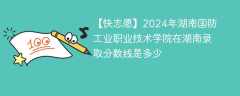 2024年湖南国防工业职业技术学院在湖南录取分数线是多少（2024~2022近三年分数位次）